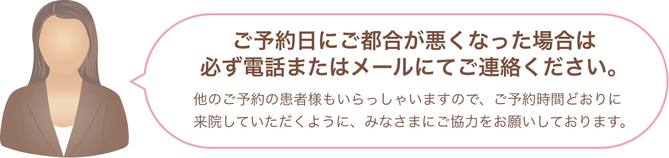 ご予約日にご都合が悪くなった場合は必ず電話またはメールにてご連絡ください。