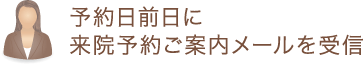 予約日前日に来院予約ご案内メールを受信